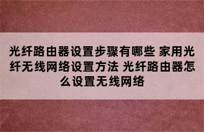 光纤路由器设置步骤有哪些 家用光纤无线网络设置方法 光纤路由器怎么设置无线网络